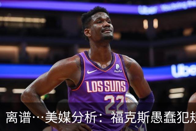 离谱…美媒分析：福克斯愚蠢犯规+米奇逆天指挥“联手完成自杀”